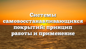 Системы самовосстанавливающихся покрытий: принцип работы и применение