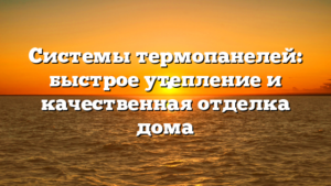 Системы термопанелей: быстрое утепление и качественная отделка дома