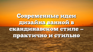 Современные идеи дизайна ванной в скандинавском стиле — практично и стильно