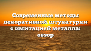 Современные методы декоративной штукатурки с имитацией металла: обзор
