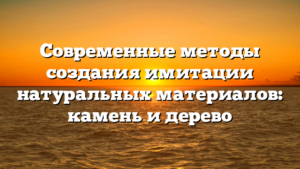 Современные методы создания имитации натуральных материалов: камень и дерево