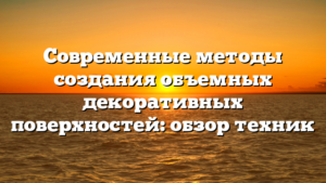 Современные методы создания объемных декоративных поверхностей: обзор техник