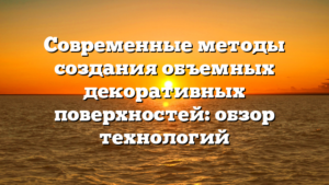 Современные методы создания объемных декоративных поверхностей: обзор технологий