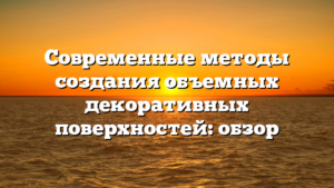 Современные методы создания объемных декоративных поверхностей: обзор