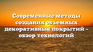 Современные методы создания объемных декоративных покрытий – обзор технологий