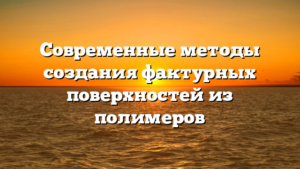 Современные методы создания фактурных поверхностей из полимеров