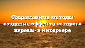 Современные методы создания эффекта «старого дерева» в интерьере