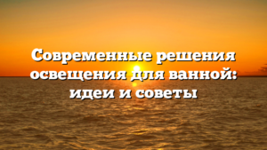 Современные решения освещения для ванной: идеи и советы