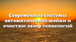 Современные системы автоматической мойки и очистки: обзор технологий