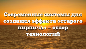 Современные системы для создания эффекта «старого кирпича» — обзор технологий