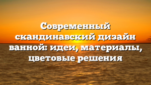 Современный скандинавский дизайн ванной: идеи, материалы, цветовые решения