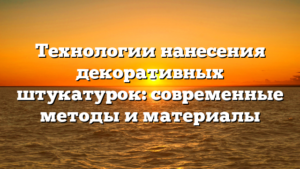 Технологии нанесения декоративных штукатурок: современные методы и материалы