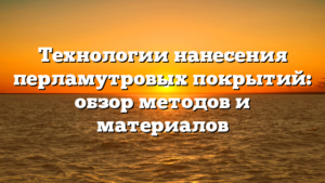 Технологии нанесения перламутровых покрытий: обзор методов и материалов