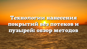 Технологии нанесения покрытий без потеков и пузырей: обзор методов