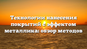 Технологии нанесения покрытий с эффектом металлика: обзор методов