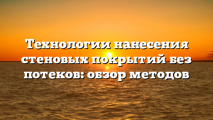 Технологии нанесения стеновых покрытий без потеков: обзор методов