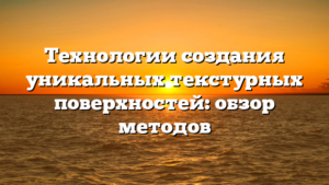 Технологии создания уникальных текстурных поверхностей: обзор методов