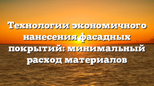 Технологии экономичного нанесения фасадных покрытий: минимальный расход материалов