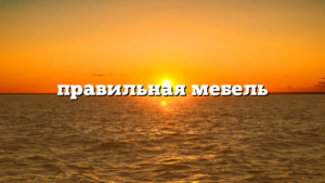 правильная мебель