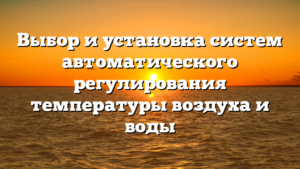 Выбор и установка систем автоматического регулирования температуры воздуха и воды