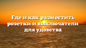 Где и как разместить розетки и выключатели для удобства