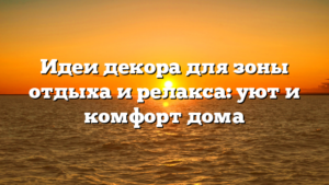 Идеи декора для зоны отдыха и релакса: уют и комфорт дома