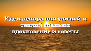 Идеи декора для уютной и теплой спальни: вдохновение и советы