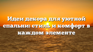 Идеи декора для уютной спальни: стиль и комфорт в каждом элементе
