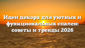 Идеи декора для уютных и функциональных спален: советы и тренды 2026