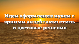 Идеи оформления кухни с яркими акцентами: стиль и цветовые решения