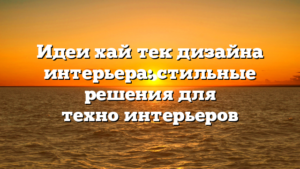 Идеи хай‑тек дизайна интерьера: стильные решения для техно‑интерьеров