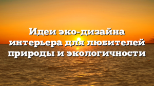 Идеи эко-дизайна интерьера для любителей природы и экологичности