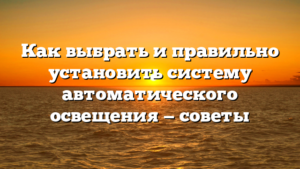 Как выбрать и правильно установить систему автоматического освещения — советы