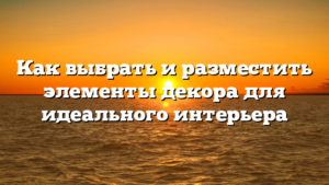 Как выбрать и разместить элементы декора для идеального интерьера