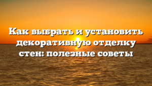 Как выбрать и установить декоративную отделку стен: полезные советы