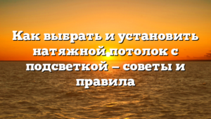 Как выбрать и установить натяжной потолок с подсветкой — советы и правила