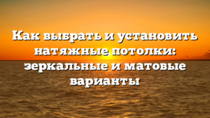 Как выбрать и установить натяжные потолки: зеркальные и матовые варианты