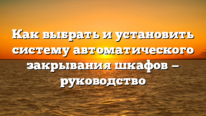 Как выбрать и установить систему автоматического закрывания шкафов — руководство