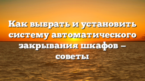 Как выбрать и установить систему автоматического закрывания шкафов — советы