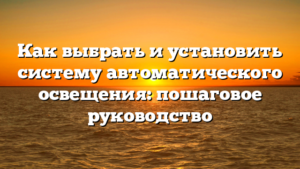 Как выбрать и установить систему автоматического освещения: пошаговое руководство