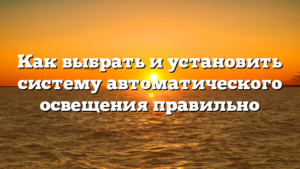 Как выбрать и установить систему автоматического освещения правильно