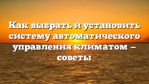 Как выбрать и установить систему автоматического управления климатом — советы