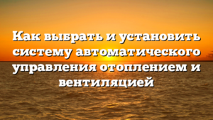 Как выбрать и установить систему автоматического управления отоплением и вентиляцией