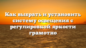 Как выбрать и установить систему освещения с регулировкой яркости грамотно