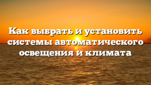 Как выбрать и установить системы автоматического освещения и климата