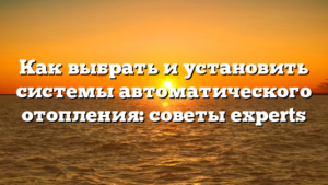 Как выбрать и установить системы автоматического отопления: советы experts