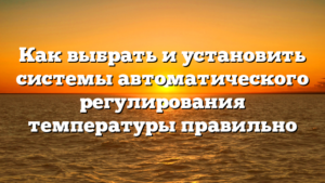 Как выбрать и установить системы автоматического регулирования температуры правильно