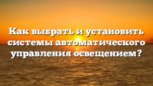 Как выбрать и установить системы автоматического управления освещением?