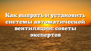 Как выбрать и установить системы автоматической вентиляции: советы экспертов