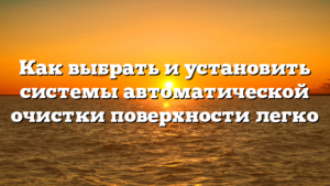 Как выбрать и установить системы автоматической очистки поверхности легко